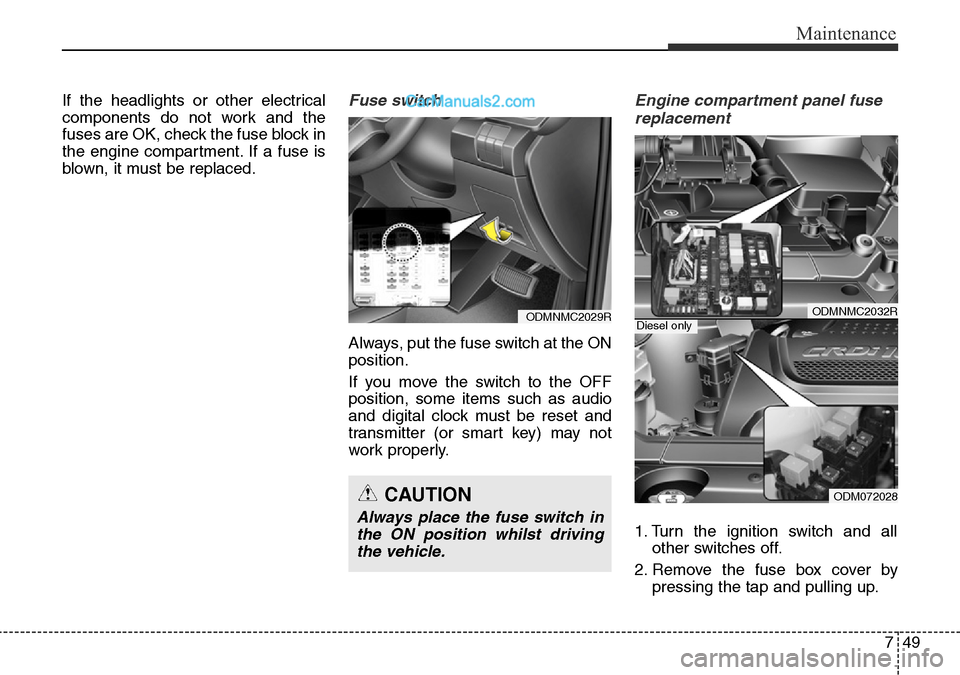 Hyundai Santa Fe 2016 Owners Manual - RHD (UK, Australia) 749
Maintenance
If the headlights or other electrical
components do not work and the
fuses are OK, check the fuse block in
the engine compartment. If a fuse is
blown, it must be replaced.Fuse switch
A Hyundai Santa Fe 2016 Owners Manual - RHD (UK, Australia) 749
Maintenance
If the headlights or other electrical
components do not work and the
fuses are OK, check the fuse block in
the engine compartment. If a fuse is
blown, it must be replaced.Fuse switch
A