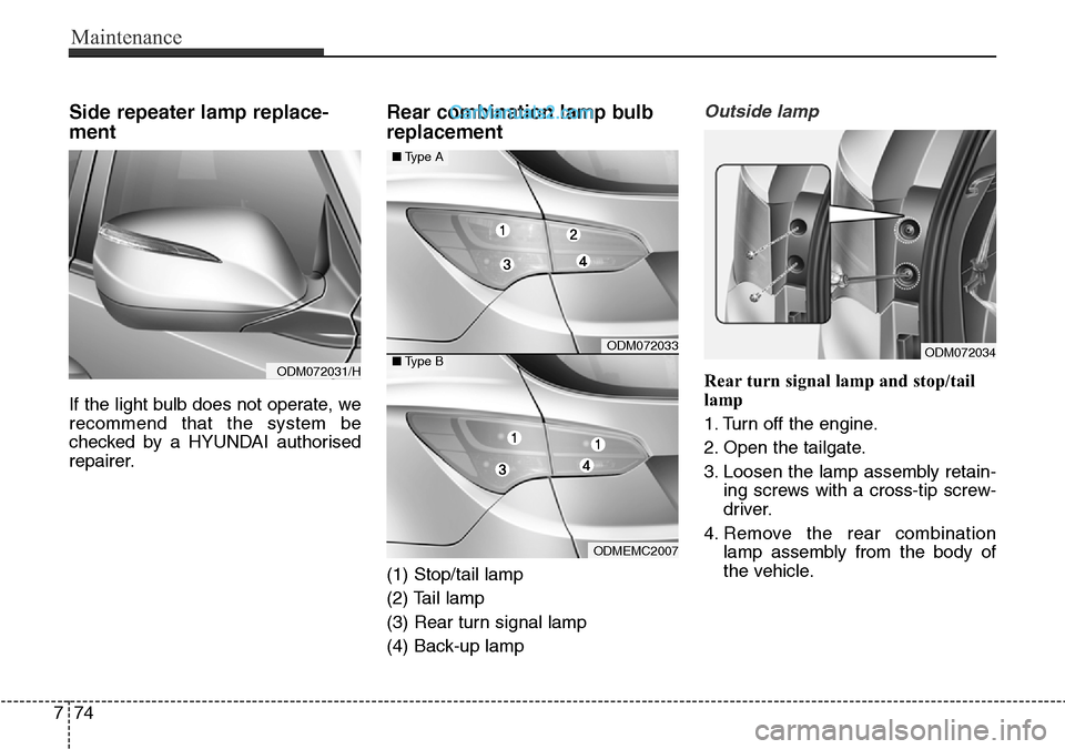 Hyundai Santa Fe 2016 Owners Manual - RHD (UK, Australia) Maintenance
74 7
Side repeater lamp replace-
ment
If the light bulb does not operate, we
recommend that the system be
checked by a HYUNDAI authorised
repairer.
Rear combination lamp bulb
replacement
Hyundai Santa Fe 2016 Owners Manual - RHD (UK, Australia) Maintenance
74 7
Side repeater lamp replace-
ment
If the light bulb does not operate, we
recommend that the system be
checked by a HYUNDAI authorised
repairer.
Rear combination lamp bulb
replacement