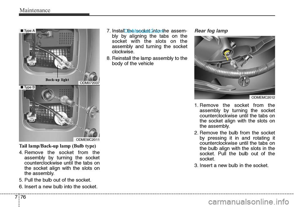 Hyundai Santa Fe 2016 Owners Manual - RHD (UK, Australia) Maintenance
76 7
Tail lamp/Back-up lamp (Bulb type)
4. Remove the socket from the
assembly by turning the socket
counterclockwise until the tabs on
the socket align with the slots on
the assembly.
5. Hyundai Santa Fe 2016 Owners Manual - RHD (UK, Australia) Maintenance
76 7
Tail lamp/Back-up lamp (Bulb type)
4. Remove the socket from the
assembly by turning the socket
counterclockwise until the tabs on
the socket align with the slots on
the assembly.
5.