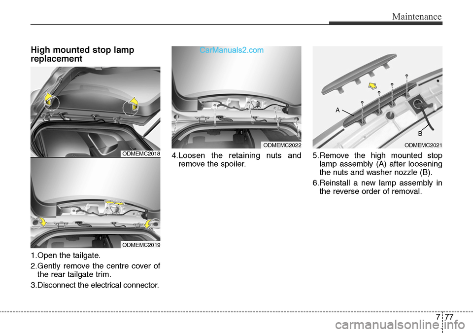 Hyundai Santa Fe 2016 Owners Manual - RHD (UK, Australia) 777
Maintenance
High mounted stop lamp
replacement
1.Open the tailgate.
2.Gently remove the centre cover of
the rear tailgate trim.
3.Disconnect the electrical connector.4.Loosen the retaining nuts an Hyundai Santa Fe 2016 Owners Manual - RHD (UK, Australia) 777
Maintenance
High mounted stop lamp
replacement
1.Open the tailgate.
2.Gently remove the centre cover of
the rear tailgate trim.
3.Disconnect the electrical connector.4.Loosen the retaining nuts an