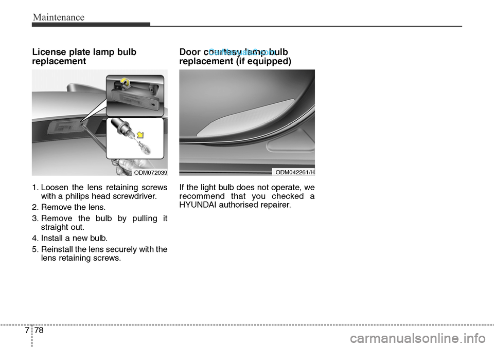 Hyundai Santa Fe 2016 Owners Manual - RHD (UK, Australia) Maintenance
78 7
License plate lamp bulb
replacement
1. Loosen the lens retaining screws
with a philips head screwdriver.
2. Remove the lens.
3. Remove the bulb by pulling it
straight out.
4. Install Hyundai Santa Fe 2016 Owners Manual - RHD (UK, Australia) Maintenance
78 7
License plate lamp bulb
replacement
1. Loosen the lens retaining screws
with a philips head screwdriver.
2. Remove the lens.
3. Remove the bulb by pulling it
straight out.
4. Install