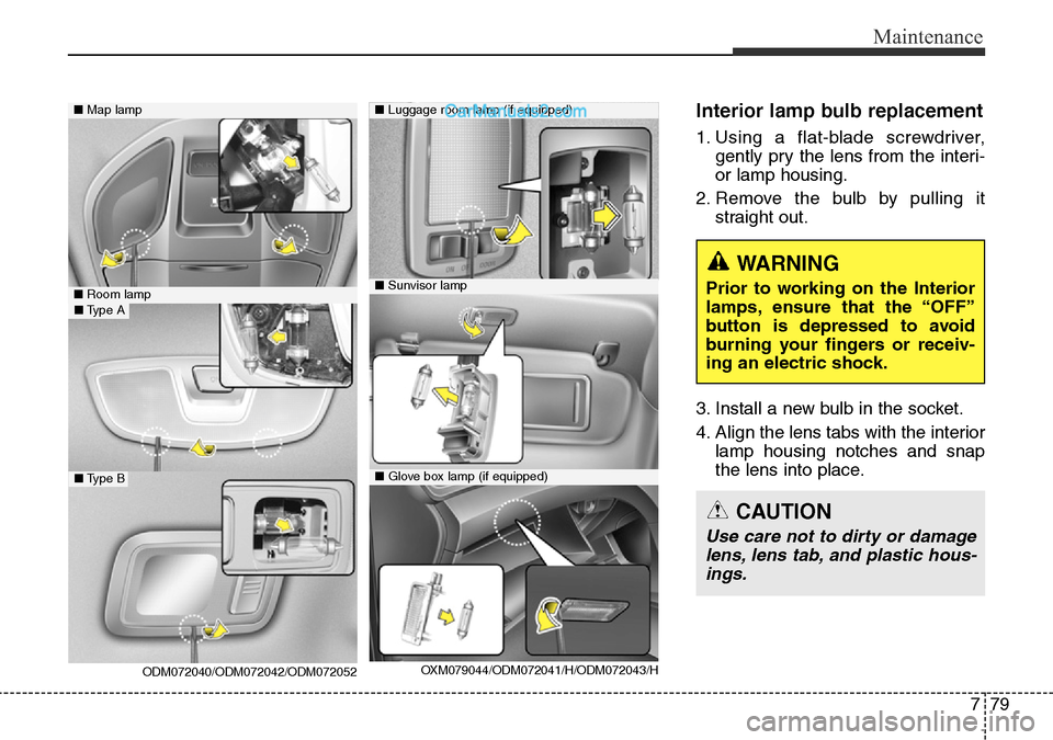 Hyundai Santa Fe 2016 Owners Manual - RHD (UK, Australia) 779
Maintenance
Interior lamp bulb replacement
1. Using a flat-blade screwdriver,
gently pry the lens from the interi-
or lamp housing.
2. Remove the bulb by pulling it
straight out.
3. Install a new Hyundai Santa Fe 2016 Owners Manual - RHD (UK, Australia) 779
Maintenance
Interior lamp bulb replacement
1. Using a flat-blade screwdriver,
gently pry the lens from the interi-
or lamp housing.
2. Remove the bulb by pulling it
straight out.
3. Install a new