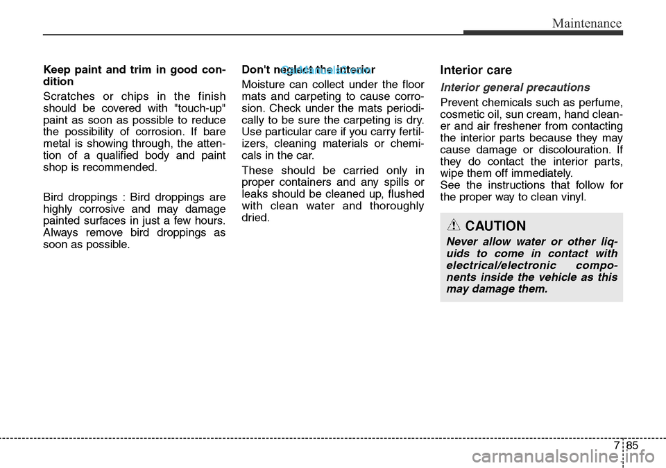Hyundai Santa Fe 2016 Owners Manual - RHD (UK, Australia) 785
Maintenance
Keep paint and trim in good con-
dition
Scratches or chips in the finish
should be covered with "touch-up"
paint as soon as possible to reduce
the possibility of corrosion. If bare
met Hyundai Santa Fe 2016 Owners Manual - RHD (UK, Australia) 785
Maintenance
Keep paint and trim in good con-
dition
Scratches or chips in the finish
should be covered with "touch-up"
paint as soon as possible to reduce
the possibility of corrosion. If bare
met