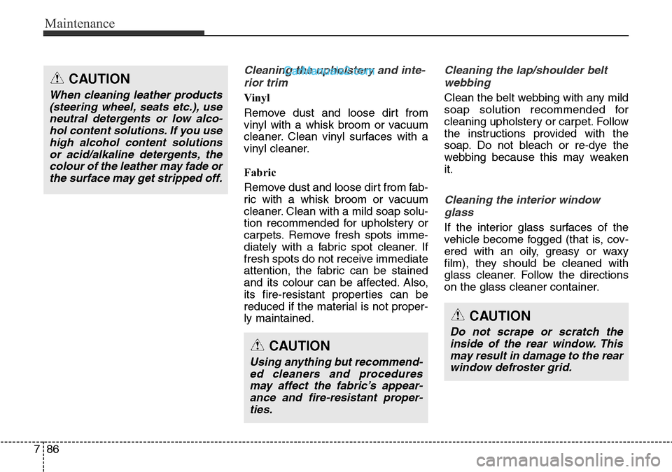 Hyundai Santa Fe 2016 Owners Manual - RHD (UK, Australia) Maintenance
86 7
Cleaning the upholstery and inte-
rior trim
Vinyl
Remove dust and loose dirt from
vinyl with a whisk broom or vacuum
cleaner. Clean vinyl surfaces with a
vinyl cleaner.
Fabric
Remo Hyundai Santa Fe 2016 Owners Manual - RHD (UK, Australia) Maintenance
86 7
Cleaning the upholstery and inte-
rior trim
Vinyl
Remove dust and loose dirt from
vinyl with a whisk broom or vacuum
cleaner. Clean vinyl surfaces with a
vinyl cleaner.
Fabric
Remo