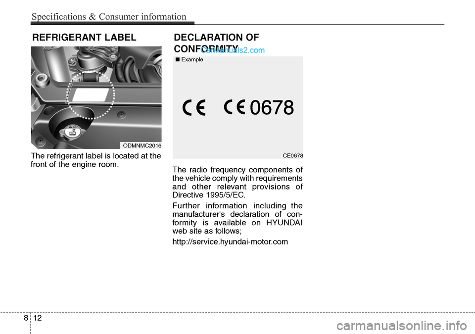Hyundai Santa Fe 2016  Owners Manual - RHD (UK, Australia) The refrigerant label is located at the
front of the engine room.
The radio frequency components of
the vehicle comply with requirements
and other relevant provisions of
Directive 1995/5/EC.
Further i