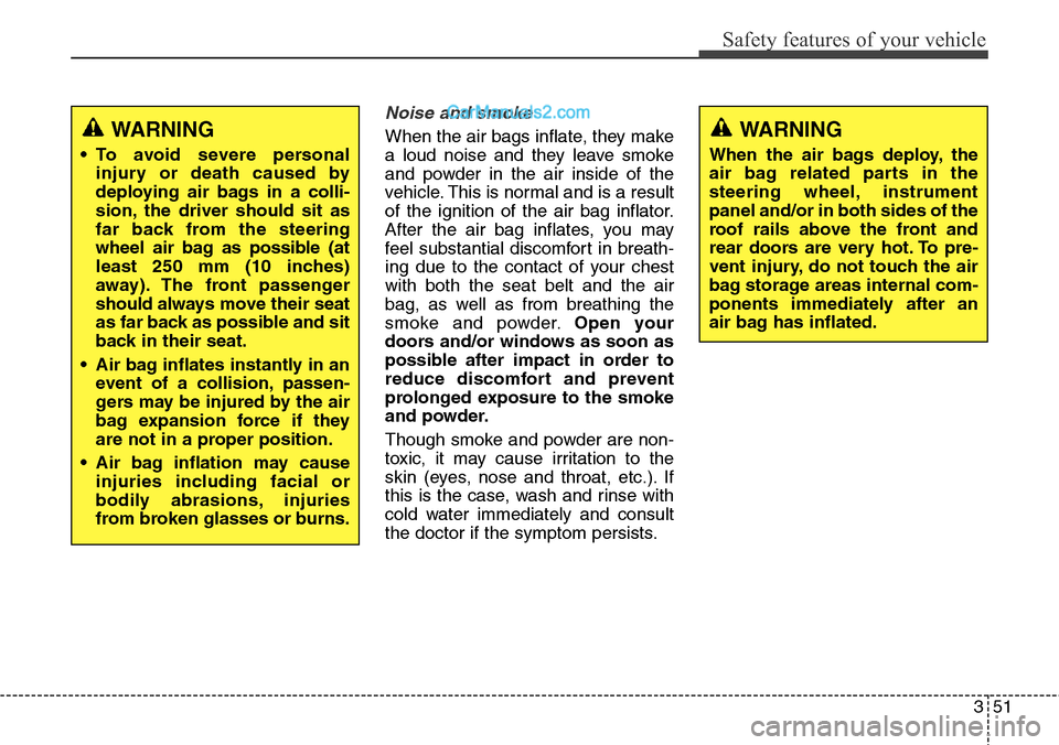 Hyundai Santa Fe 2016  Owners Manual - RHD (UK, Australia) 351
Safety features of your vehicle
Noise and smoke
When the air bags inflate, they make
a loud noise and they leave smoke
and powder in the air inside of the
vehicle. This is normal and is a result
o