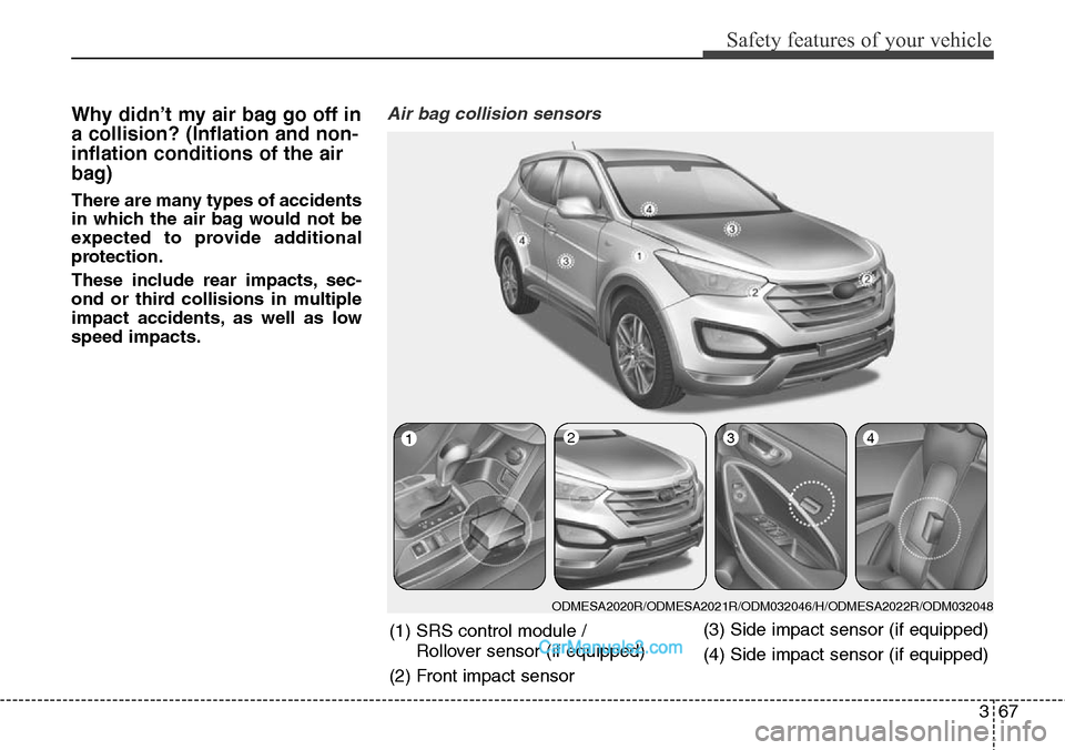 Hyundai Santa Fe 2016 - RHD (UK, Australia) Manual Online 367
Safety features of your vehicle
Why didn’t my air bag go off in
a collision? (Inflation and non-
inflation conditions of the air
bag)
There are many types of accidents
in which the air bag would Hyundai Santa Fe 2016 - RHD (UK, Australia) Manual Online 367
Safety features of your vehicle
Why didn’t my air bag go off in
a collision? (Inflation and non-
inflation conditions of the air
bag)
There are many types of accidents
in which the air bag would