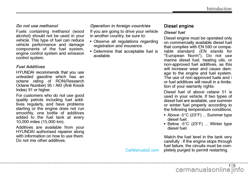 Hyundai Santa Fe 2016 Owners Manual - RHD (UK, Australia) 15
Introduction
Do not use methanol
Fuels containing methanol (wood
alcohol) should not be used in your
vehicle. This type of fuel can reduce
vehicle performance and damage
components of the fuel syst Hyundai Santa Fe 2016 Owners Manual - RHD (UK, Australia) 15
Introduction
Do not use methanol
Fuels containing methanol (wood
alcohol) should not be used in your
vehicle. This type of fuel can reduce
vehicle performance and damage
components of the fuel syst