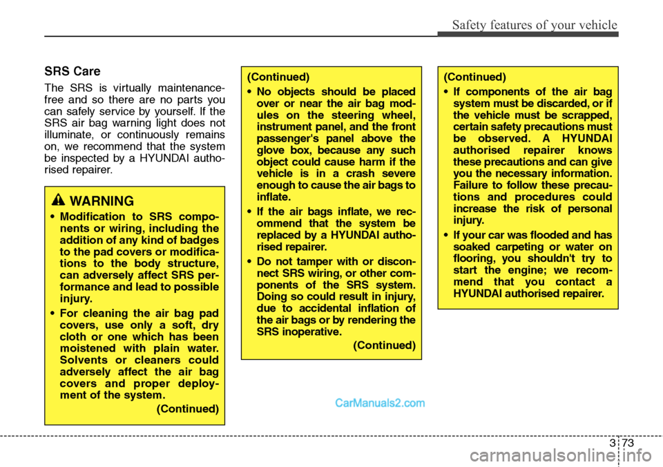 Hyundai Santa Fe 2016  Owners Manual - RHD (UK, Australia) 373
Safety features of your vehicle
SRS Care
The SRS is virtually maintenance-
free and so there are no parts you
can safely service by yourself. If the
SRS air bag warning light does not
illuminate, 