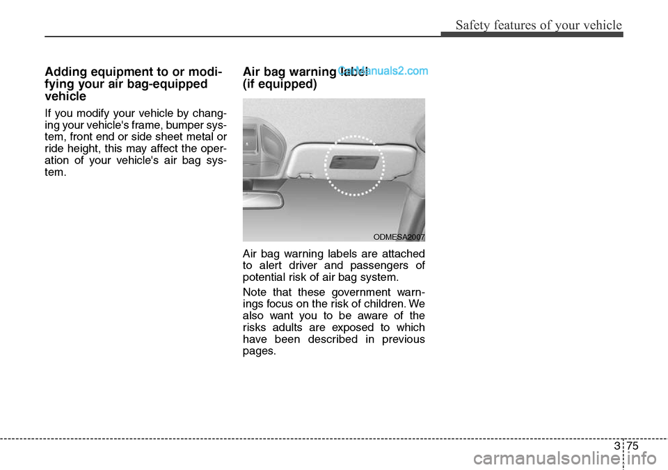 Hyundai Santa Fe 2016 - RHD (UK, Australia) Owners Manual 375
Safety features of your vehicle
Adding equipment to or modi-
fying your air bag-equipped
vehicle
If you modify your vehicle by chang-
ing your vehicles frame, bumper sys-
tem, front end or side s Hyundai Santa Fe 2016 - RHD (UK, Australia) Owners Manual 375
Safety features of your vehicle
Adding equipment to or modi-
fying your air bag-equipped
vehicle
If you modify your vehicle by chang-
ing your vehicles frame, bumper sys-
tem, front end or side s