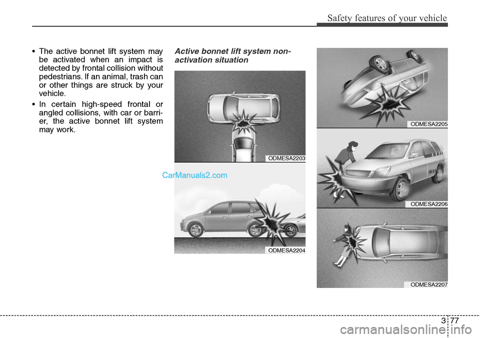 Hyundai Santa Fe 2016 - RHD (UK, Australia) Owners Manual 377
Safety features of your vehicle
• The active bonnet lift system may
be activated when an impact is
detected by frontal collision without
pedestrians. If an animal, trash can
or other things are Hyundai Santa Fe 2016 - RHD (UK, Australia) Owners Manual 377
Safety features of your vehicle
• The active bonnet lift system may
be activated when an impact is
detected by frontal collision without
pedestrians. If an animal, trash can
or other things are