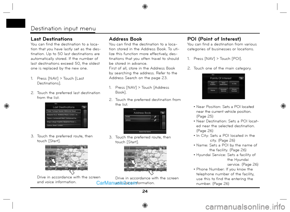 Hyundai Santa Fe 2016  Navigation Manual 24
Destination input menu
Last Destinations
You can find the destination to a loca-
tion that you have lastly set as the des-
tination. Up to 50 last destinations are 
automatically stored. If the num