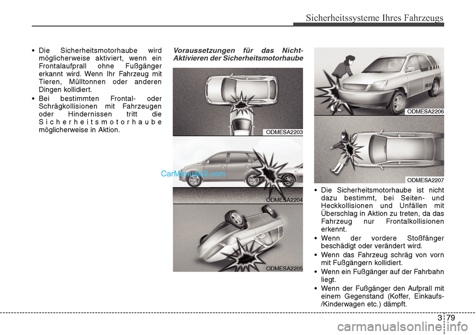 Hyundai Santa Fe 2016 Betriebsanleitung (in German) 379
Sicherheitssysteme Ihres Fahrzeugs
• Die Sicherheitsmotorhaube wirdmöglicherweise aktiviert, wenn ein
Frontalaufprall ohne Fußgänger
erkannt wird. Wenn Ihr Fahrzeug mit
Tieren, Mülltonnen od Hyundai Santa Fe 2016 Betriebsanleitung (in German) 379
Sicherheitssysteme Ihres Fahrzeugs
• Die Sicherheitsmotorhaube wirdmöglicherweise aktiviert, wenn ein
Frontalaufprall ohne Fußgänger
erkannt wird. Wenn Ihr Fahrzeug mit
Tieren, Mülltonnen od