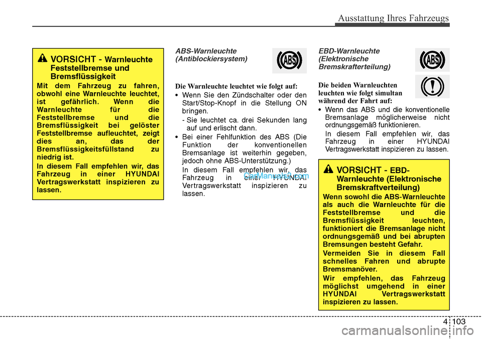 Hyundai Santa Fe 2016 Betriebsanleitung (in German) 4 103
Ausstattung Ihres Fahrzeugs
ABS-Warnleuchte(Antiblockiersystem)
Die Warnleuchte leuchtet wie folgt auf:
• Wenn Sie den Zündschalter oder den Start/Stop-Knopf in die Stellung ON
bringen.
- Sie Hyundai Santa Fe 2016 Betriebsanleitung (in German) 4 103
Ausstattung Ihres Fahrzeugs
ABS-Warnleuchte(Antiblockiersystem)
Die Warnleuchte leuchtet wie folgt auf:
• Wenn Sie den Zündschalter oder den Start/Stop-Knopf in die Stellung ON
bringen.
- Sie