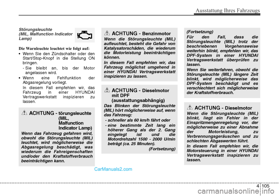 Hyundai Santa Fe 2016 Betriebsanleitung (in German) 4 105
Ausstattung Ihres Fahrzeugs
Störungsleuchte(MIL, Malfunction IndicatorLamp)
Die Warnleuchte leuchtet wie folgt auf:
• Wenn Sie den Zündschalter oder den Start/Stop-Knopf in die Stellung ON
b Hyundai Santa Fe 2016 Betriebsanleitung (in German) 4 105
Ausstattung Ihres Fahrzeugs
Störungsleuchte(MIL, Malfunction IndicatorLamp)
Die Warnleuchte leuchtet wie folgt auf:
• Wenn Sie den Zündschalter oder den Start/Stop-Knopf in die Stellung ON
b