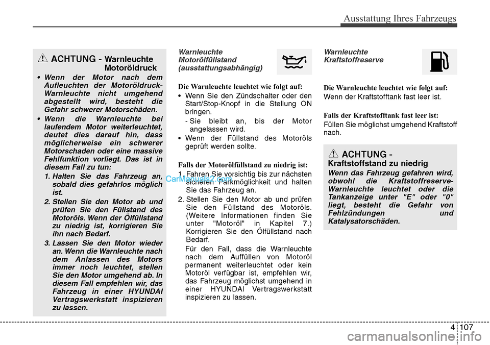Hyundai Santa Fe 2016 Betriebsanleitung (in German) 4 107
Ausstattung Ihres Fahrzeugs
WarnleuchteMotorölfüllstand(ausstattungsabhängig)
Die Warnleuchte leuchtet wie folgt auf:
• Wenn Sie den Zündschalter oder den Start/Stop-Knopf in die Stellung Hyundai Santa Fe 2016 Betriebsanleitung (in German) 4 107
Ausstattung Ihres Fahrzeugs
WarnleuchteMotorölfüllstand(ausstattungsabhängig)
Die Warnleuchte leuchtet wie folgt auf:
• Wenn Sie den Zündschalter oder den Start/Stop-Knopf in die Stellung