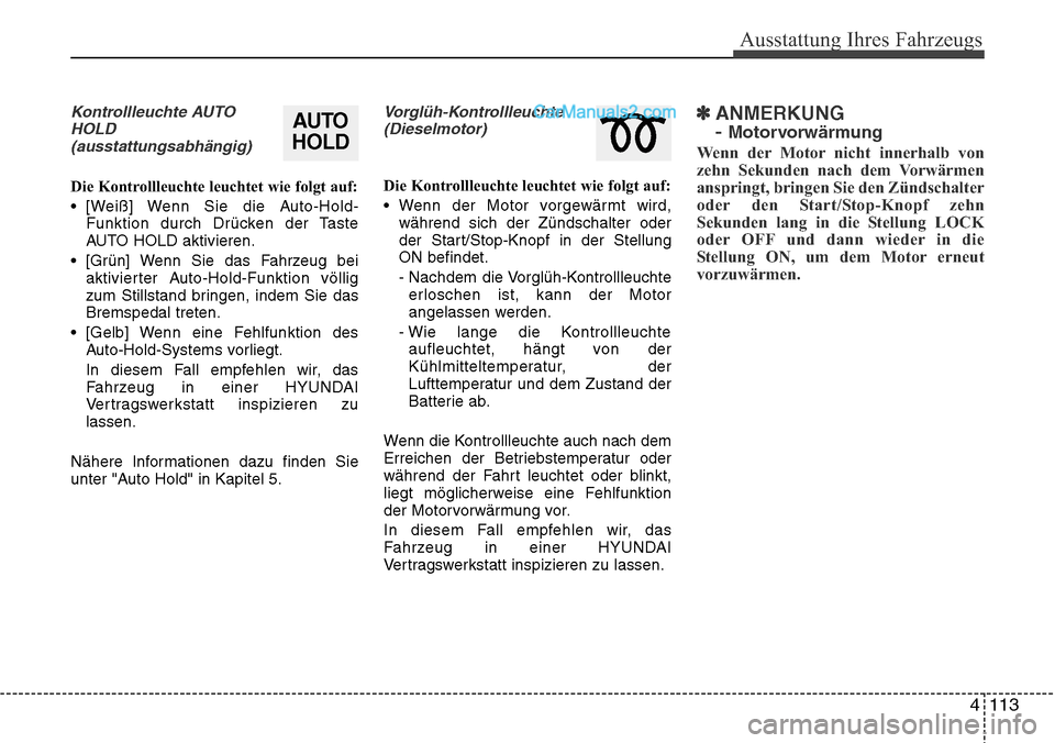 Hyundai Santa Fe 2016  Betriebsanleitung (in German) 4 113
Ausstattung Ihres Fahrzeugs
Kontrollleuchte AUTOHOLD(ausstattungsabhängig)
Die Kontrollleuchte leuchtet wie folgt auf:
• [Weiß] Wenn Sie die Auto-Hold- Funktion durch Drücken der Taste
AUTO