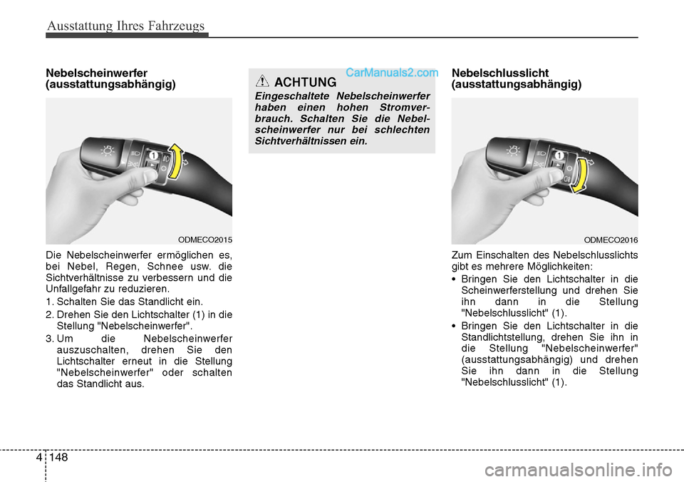 Hyundai Santa Fe 2016  Betriebsanleitung (in German) Ausstattung Ihres Fahrzeugs
148
4
Nebelscheinwerfer
(ausstattungsabhängig)
Die Nebelscheinwerfer ermöglichen es,
bei Nebel, Regen, Schnee usw. die
Sichtverhältnisse zu verbessern und die
Unfallgefa