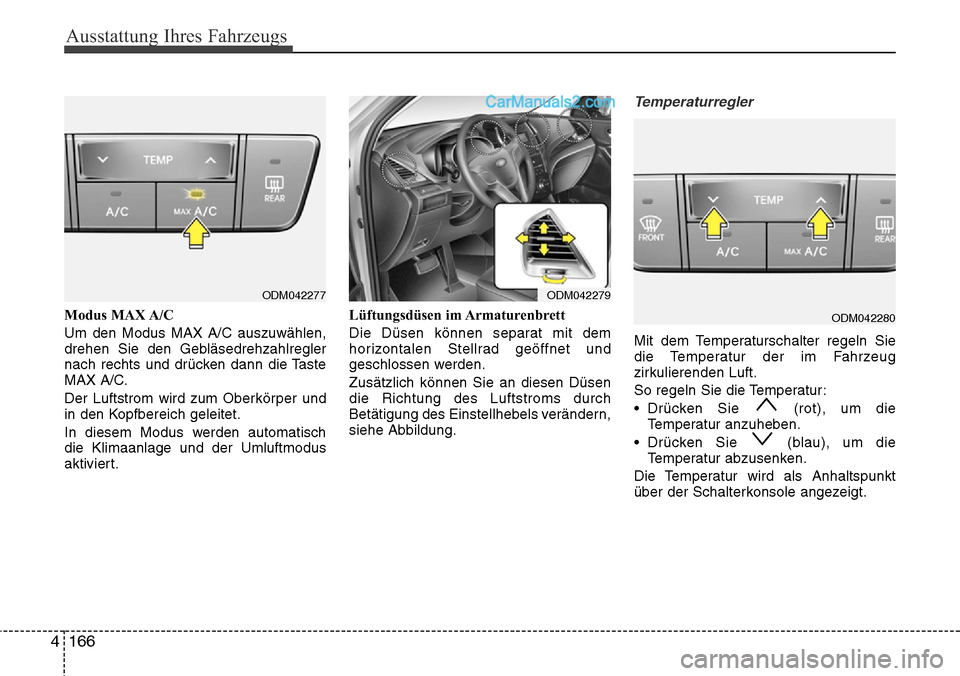 Hyundai Santa Fe 2016 Betriebsanleitung (in German) Ausstattung Ihres Fahrzeugs
166
4
Modus MAX A/C
Um den Modus MAX A/C auszuwählen,
drehen Sie den Gebläsedrehzahlregler
nach rechts und drücken dann die Taste
MAX A/C.
Der Luftstrom wird zum Oberkö Hyundai Santa Fe 2016 Betriebsanleitung (in German) Ausstattung Ihres Fahrzeugs
166
4
Modus MAX A/C
Um den Modus MAX A/C auszuwählen,
drehen Sie den Gebläsedrehzahlregler
nach rechts und drücken dann die Taste
MAX A/C.
Der Luftstrom wird zum Oberkö