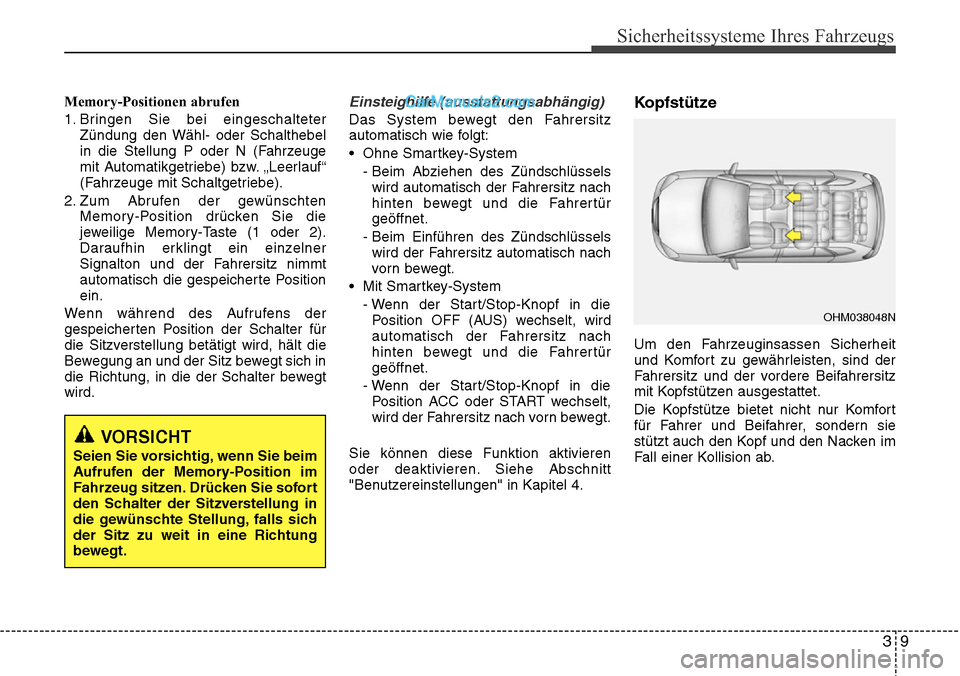 Hyundai Santa Fe 2016  Betriebsanleitung (in German) 39
Sicherheitssysteme Ihres Fahrzeugs
Memory-Positionen abrufen
1. Bringen Sie bei eingeschalteterZündung den Wähl- oder Schalthebel
in die Stellung P oder N (Fahrzeuge
mit Automatikgetriebe) bzw. �