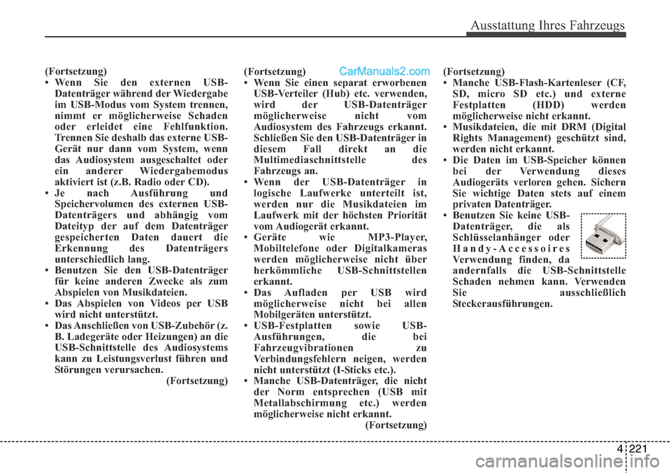 Hyundai Santa Fe 2016  Betriebsanleitung (in German) 4 221
Ausstattung Ihres Fahrzeugs
(Fortsetzung)
• Wenn Sie den externen USB-Datenträger während der Wiedergabe
im USB-Modus vom System trennen,
nimmt er möglicherweise Schaden
oder erleidet eine 