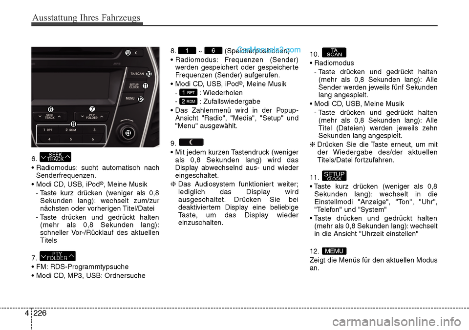 Hyundai Santa Fe 2016 Betriebsanleitung (in German) Ausstattung Ihres Fahrzeugs
226
4
6.
• Radiomodus: sucht automatisch nach
Senderfrequenzen.
• Modi CD, USB, iPod
®, Meine Musik
- Taste kurz drücken (weniger als 0,8 Sekunden lang): wechselt zum Hyundai Santa Fe 2016 Betriebsanleitung (in German) Ausstattung Ihres Fahrzeugs
226
4
6.
• Radiomodus: sucht automatisch nach
Senderfrequenzen.
• Modi CD, USB, iPod
®, Meine Musik
- Taste kurz drücken (weniger als 0,8 Sekunden lang): wechselt zum