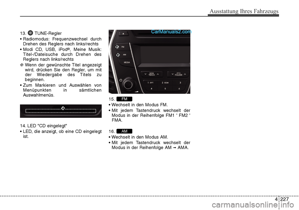 Hyundai Santa Fe 2016 Betriebsanleitung (in German) 4 227
Ausstattung Ihres Fahrzeugs
13. TUNE-Regler
• Radiomodus: Frequenzwechsel durchDrehen des Reglers nach links/rechts
• Modi CD, USB, iPod
®, Meine Musik:
Titel-/Dateisuche durch Drehen des
Hyundai Santa Fe 2016 Betriebsanleitung (in German) 4 227
Ausstattung Ihres Fahrzeugs
13. TUNE-Regler
• Radiomodus: Frequenzwechsel durchDrehen des Reglers nach links/rechts
• Modi CD, USB, iPod
®, Meine Musik:
Titel-/Dateisuche durch Drehen des