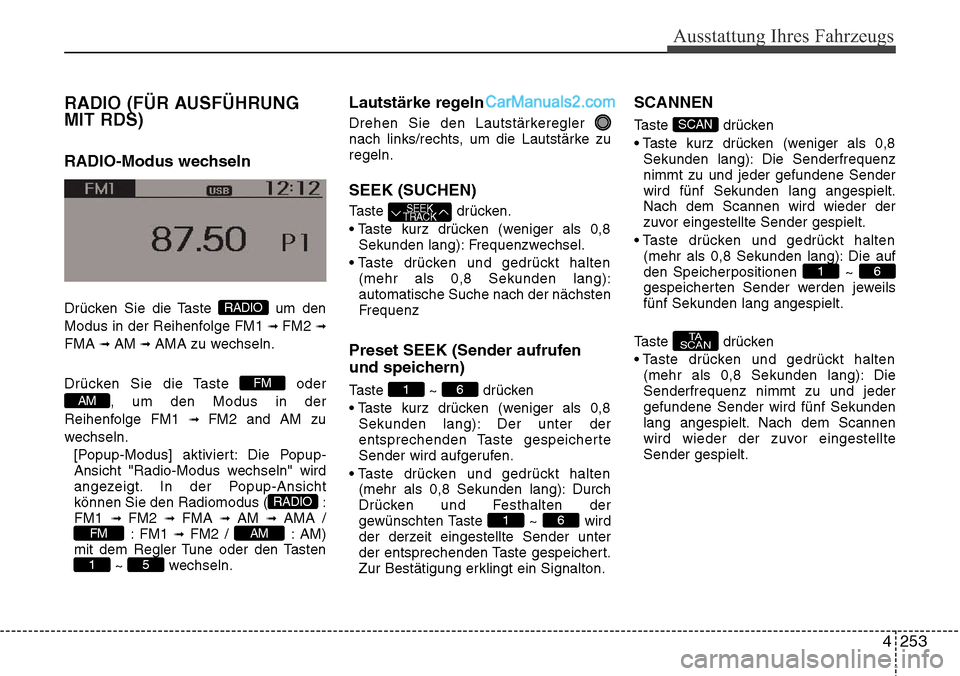 Hyundai Santa Fe 2016 Betriebsanleitung (in German) 4 253
Ausstattung Ihres Fahrzeugs
RADIO (FÜR AUSFÜHRUNG
MIT RDS)
RADIO-Modus wechseln
Drücken Sie die Taste um den
Modus in der Reihenfolge FM1
\b FM2 \b
FMA \b AM \b AMA zu wechseln.
Drücken Si Hyundai Santa Fe 2016 Betriebsanleitung (in German) 4 253
Ausstattung Ihres Fahrzeugs
RADIO (FÜR AUSFÜHRUNG
MIT RDS)
RADIO-Modus wechseln
Drücken Sie die Taste um den
Modus in der Reihenfolge FM1
\b FM2 \b
FMA \b AM \b AMA zu wechseln.
Drücken Si