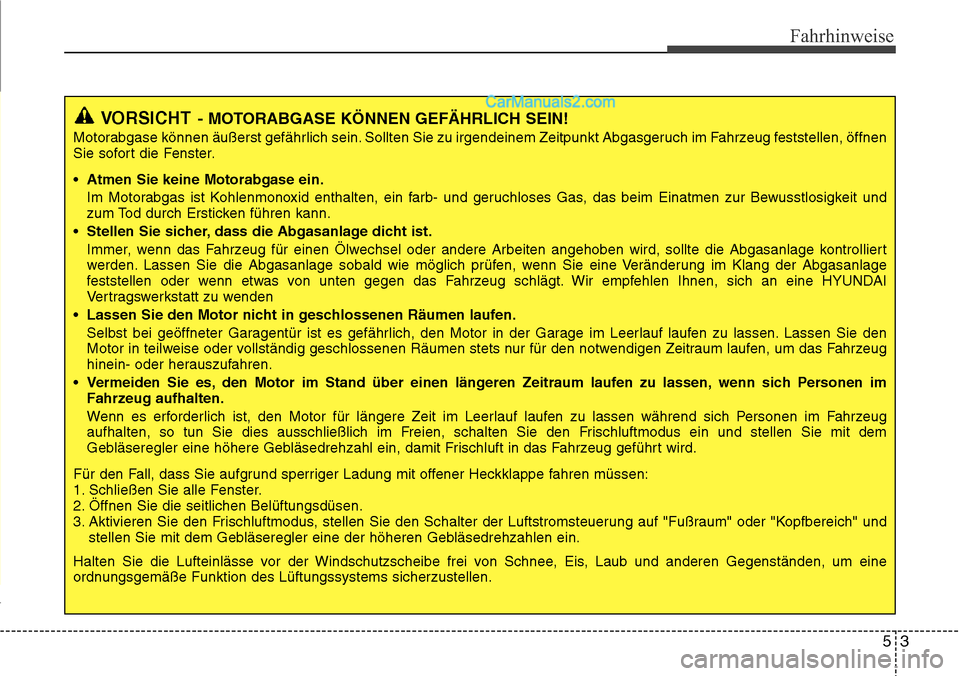 Hyundai Santa Fe 2016  Betriebsanleitung (in German) 53
Fahrhinweise
VORSICHT- MOTORABGASE KÖNNEN GEFÄHRLICH SEIN!
Motorabgase können äußerst gefährlich sein. Sollten Sie zu irgendeinem Zeitpunkt Abgasgeruch im Fahrzeug feststellen, öffnen
Sie so