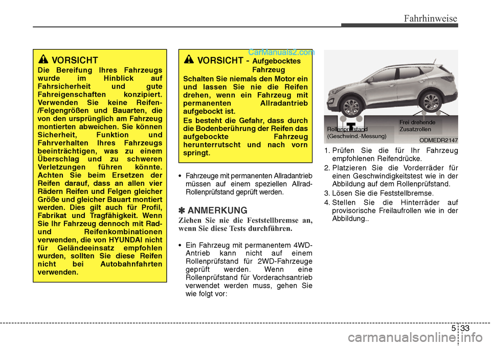 Hyundai Santa Fe 2016  Betriebsanleitung (in German) 533
Fahrhinweise
• Fahrzeuge mit permanenten Allradantriebmüssen auf einem speziellen Allrad-
Rollenprüfstand geprüft werden.
✽ANMERKUNG
Ziehen Sie nie die Feststellbremse an,
wenn Sie diese Te