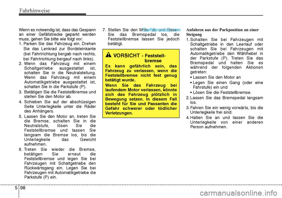 Hyundai Santa Fe 2016  Betriebsanleitung (in German) Fahrhinweise
98
5
Wenn es notwendig ist, dass das Gespann
an einer Gefällstrecke geparkt werden
muss, gehen Sie bitte wie folgt vor:
1. Parken Sie das Fahrzeug ein. Drehen
Sie das Lenkrad zur Bordste