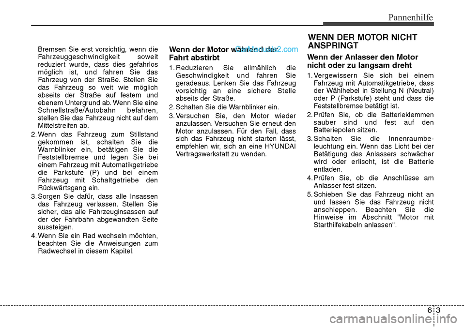 Hyundai Santa Fe 2016  Betriebsanleitung (in German) 63
Pannenhilfe
Bremsen Sie erst vorsichtig, wenn die
Fahrzeuggeschwindigkeit soweit
reduziert wurde, dass dies gefahrlos
möglich ist, und fahren Sie das
Fahrzeug von der Straße. Stellen Sie
das Fahr