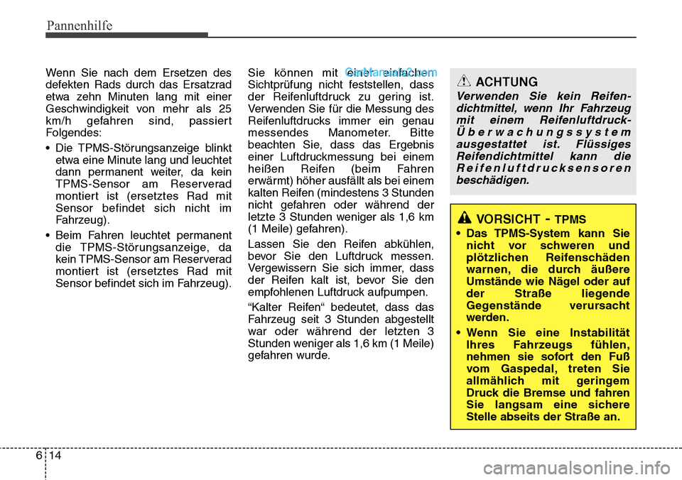 Hyundai Santa Fe 2016  Betriebsanleitung (in German) Pannenhilfe
14
6
ACHTUNG
Verwenden Sie kein Reifen-
dichtmittel, wenn Ihr Fahrzeugmit einem Reifenluftdruck-Überwachungssystemausgestattet ist. FlüssigesReifendichtmittel kann dieReifenluftdrucksens