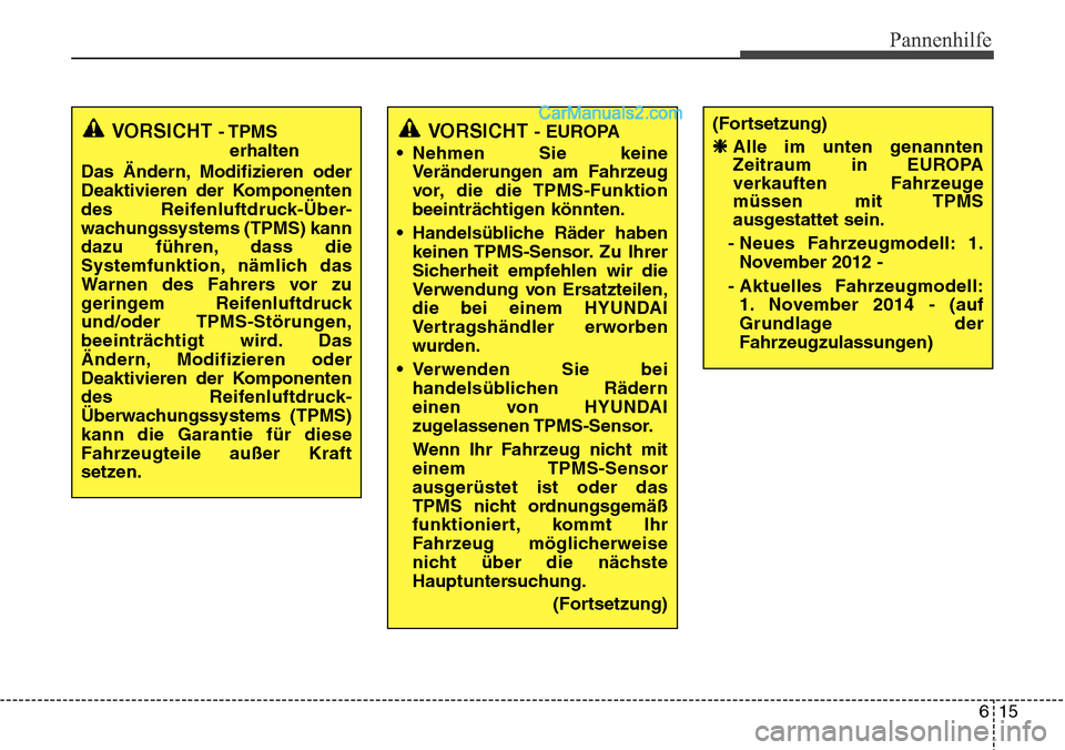 Hyundai Santa Fe 2016  Betriebsanleitung (in German) 615
Pannenhilfe
VORSICHT - TPMSerhalten
Das Ändern, Modifizieren oder
Deaktivieren der Komponenten
des Reifenluftdruck-Über-
wachungssystems (TPMS) kann
dazu führen, dass die
Systemfunktion, nämli