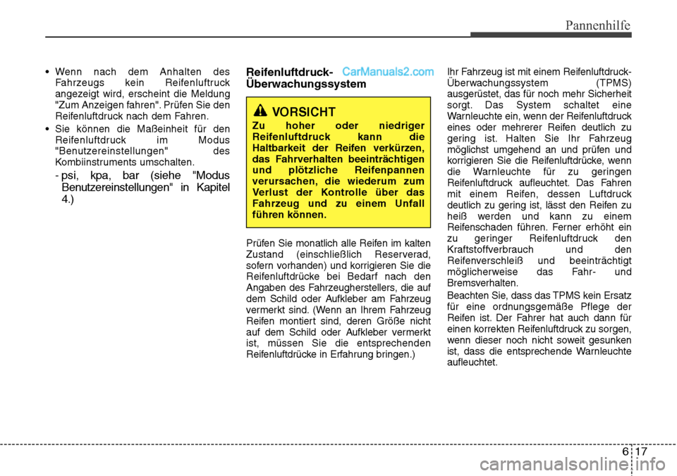 Hyundai Santa Fe 2016  Betriebsanleitung (in German) 617
Pannenhilfe
• Wenn nach dem Anhalten desFahrzeugs kein Reifenluftruck
angezeigt wird, erscheint die Meldung
"Zum Anzeigen fahren". Prüfen Sie den
Reifenluftdruck nach dem Fahren.
• Sie könne