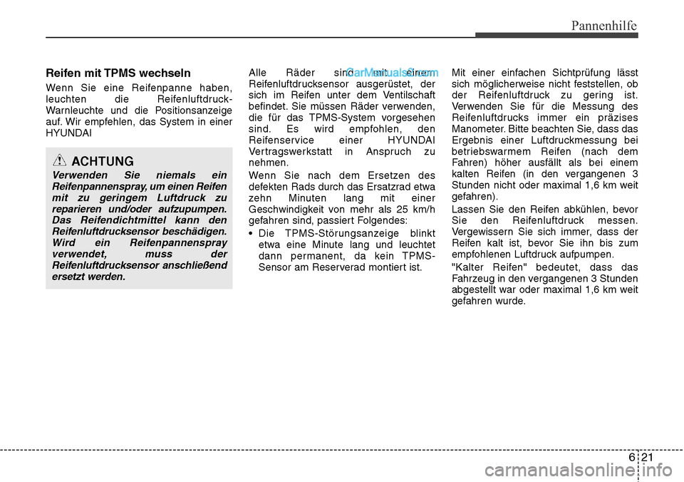 Hyundai Santa Fe 2016  Betriebsanleitung (in German) 621
Pannenhilfe
Reifen mit TPMS wechseln
Wenn Sie eine Reifenpanne haben,
leuchten die Reifenluftdruck-
Warnleuchte und die Positionsanzeige
auf. Wir empfehlen, das System in einer
HYUNDAI Alle Räder