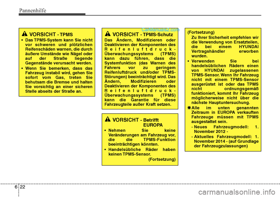 Hyundai Santa Fe 2016  Betriebsanleitung (in German) Pannenhilfe
22
6
VORSICHT- TPMS
• Das TPMS-System kann Sie nicht
vor schweren und plötzlichen
Reifenschäden warnen, die durch
äußere Umstände wie Nägel oder
auf der Straße liegende
Gegenstän