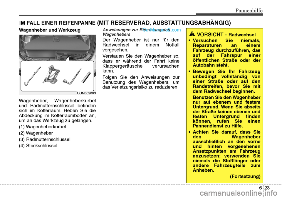 Hyundai Santa Fe 2016  Betriebsanleitung (in German) 623
Pannenhilfe
IM FALL EINER REIFENPANNE (MIT RESERVERAD, AUSSTATTUNGSABHÄNGIG)
Wagenheber und Werkzeug
Wagenheber, Wagenheberkurbel
und Radmutternschlüssel befinden
sich im Kofferraum. Heben Sie d