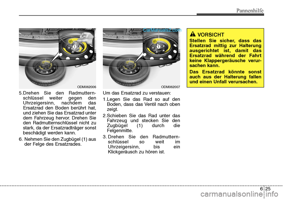 Hyundai Santa Fe 2016  Betriebsanleitung (in German) 625
Pannenhilfe
5.Drehen Sie den Radmuttern-schlüssel weiter gegen den
Uhrzeigersinn, nachdem das
Ersatzrad den Boden berührt hat,
und ziehen Sie das Ersatzrad unter
dem Fahrzeug hervor. Drehen Sie

