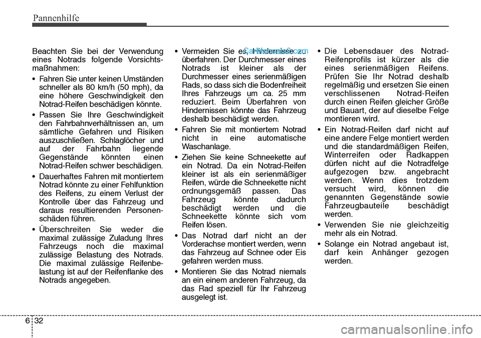 Hyundai Santa Fe 2016  Betriebsanleitung (in German) Pannenhilfe
32
6
Beachten Sie bei der Verwendung
eines Notrads folgende Vorsichts-
maßnahmen:
• Fahren Sie unter keinen Umständen
schneller als 80 km/h (50 mph), da
eine höhere Geschwindigkeit de