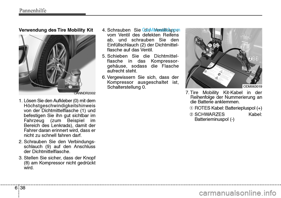 Hyundai Santa Fe 2016 Betriebsanleitung (in German) Pannenhilfe
38
6
Verwendung des Tire Mobility Kit
1. Lösen Sie den Aufkleber (0) mit dem
Höchstgeschwindigkeitshinweis
von der Dichtmittelflasche (1) und
befestigen Sie ihn gut sichtbar im
Fahrzeug Hyundai Santa Fe 2016 Betriebsanleitung (in German) Pannenhilfe
38
6
Verwendung des Tire Mobility Kit
1. Lösen Sie den Aufkleber (0) mit dem
Höchstgeschwindigkeitshinweis
von der Dichtmittelflasche (1) und
befestigen Sie ihn gut sichtbar im
Fahrzeug