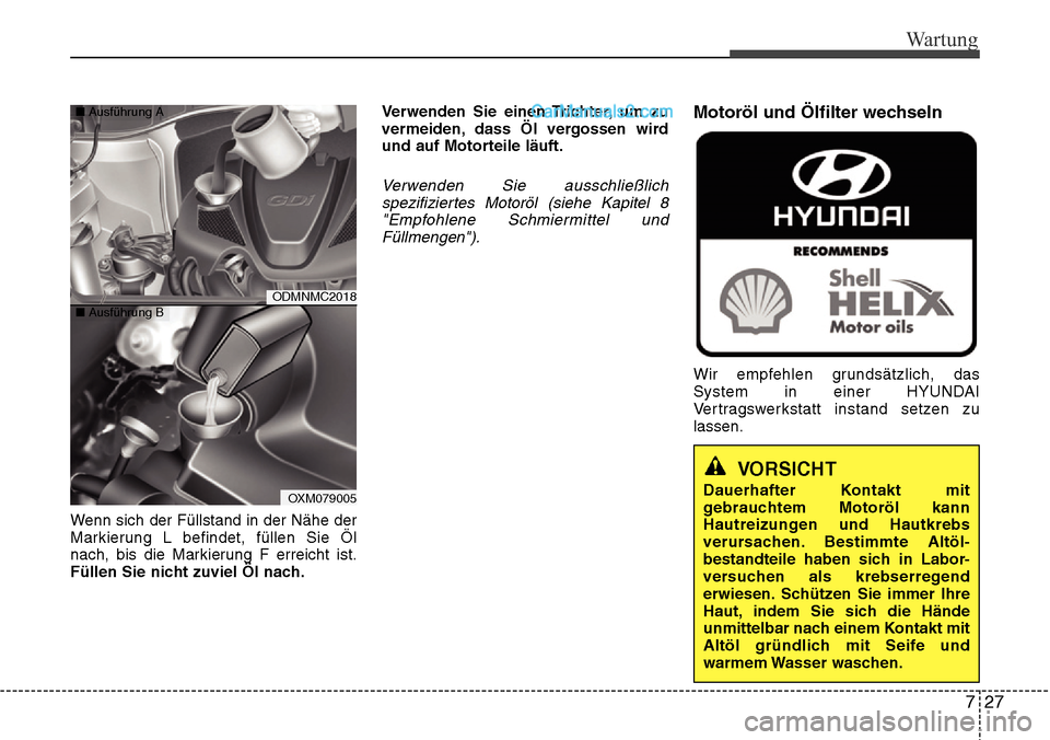 Hyundai Santa Fe 2016 Betriebsanleitung (in German) 727
Wartung
Wenn sich der Füllstand in der Nähe der
Markierung L befindet, füllen Sie Öl
nach, bis die Markierung F erreicht ist.
Füllen Sie nicht zuviel Öl nach.Verwenden Sie einen Trichter, um Hyundai Santa Fe 2016 Betriebsanleitung (in German) 727
Wartung
Wenn sich der Füllstand in der Nähe der
Markierung L befindet, füllen Sie Öl
nach, bis die Markierung F erreicht ist.
Füllen Sie nicht zuviel Öl nach.Verwenden Sie einen Trichter, um