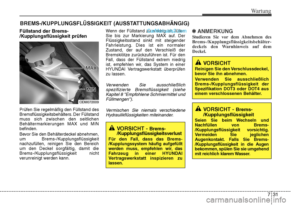 Hyundai Santa Fe 2016 Betriebsanleitung (in German) 731
Wartung
BREMS-/KUPPLUNGSFLÜSSIGKEIT (AUSSTATTUNGSABHÄNGIG)
Füllstand der Brems-
/Kupplungsflüssigkeit prüfen
Prüfen Sie regelmäßig den Füllstand des
Bremsflüssigkeitsbehälters. Der Fül Hyundai Santa Fe 2016 Betriebsanleitung (in German) 731
Wartung
BREMS-/KUPPLUNGSFLÜSSIGKEIT (AUSSTATTUNGSABHÄNGIG)
Füllstand der Brems-
/Kupplungsflüssigkeit prüfen
Prüfen Sie regelmäßig den Füllstand des
Bremsflüssigkeitsbehälters. Der Fül