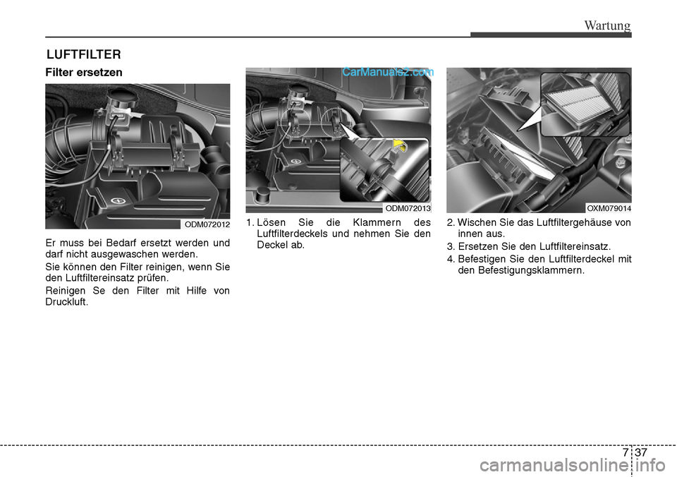 Hyundai Santa Fe 2016 Betriebsanleitung (in German) 737
Wartung
LUFTFILTER
Filter ersetzen
Er muss bei Bedarf ersetzt werden und
darf nicht ausgewaschen werden.
Sie können den Filter reinigen, wenn Sie
den Luftfiltereinsatz prüfen.
Reinigen Se den F Hyundai Santa Fe 2016 Betriebsanleitung (in German) 737
Wartung
LUFTFILTER
Filter ersetzen
Er muss bei Bedarf ersetzt werden und
darf nicht ausgewaschen werden.
Sie können den Filter reinigen, wenn Sie
den Luftfiltereinsatz prüfen.
Reinigen Se den F