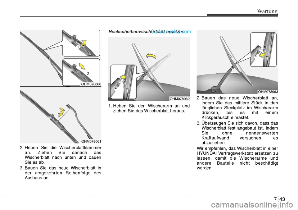 Hyundai Santa Fe 2016 Betriebsanleitung (in German) 743
Wartung
2. Heben Sie die Wischerblattklammeran. Ziehen Sie danach das
Wischerblatt nach unten und bauen
Sie es ab.
3. Bauen Sie das neue Wischerblatt in der umgekehrten Reihenfolge des
Ausbaus an. Hyundai Santa Fe 2016 Betriebsanleitung (in German) 743
Wartung
2. Heben Sie die Wischerblattklammeran. Ziehen Sie danach das
Wischerblatt nach unten und bauen
Sie es ab.
3. Bauen Sie das neue Wischerblatt in der umgekehrten Reihenfolge des
Ausbaus an.