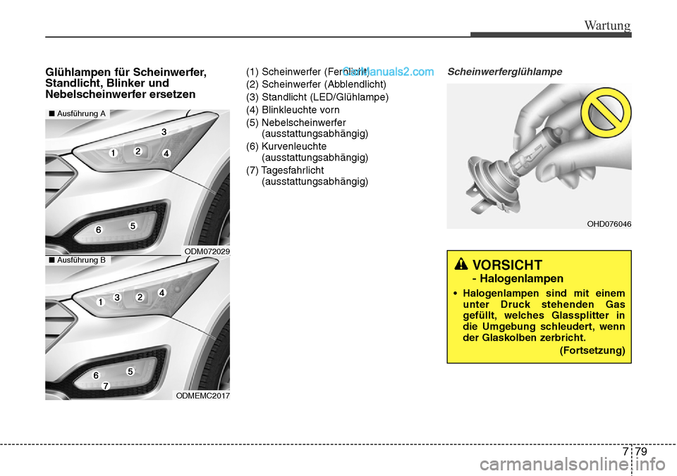 Hyundai Santa Fe 2016  Betriebsanleitung (in German) 779
Wartung
VORSICHT 
- Halogenlampen
• Halogenlampen sind mit einemunter Druck stehenden Gas
gefüllt, welches Glassplitter in
die Umgebung schleudert, wenn
der Glaskolben zerbricht.
(Fortsetzung)
 Hyundai Santa Fe 2016  Betriebsanleitung (in German) 779
Wartung
VORSICHT 
- Halogenlampen
• Halogenlampen sind mit einemunter Druck stehenden Gas
gefüllt, welches Glassplitter in
die Umgebung schleudert, wenn
der Glaskolben zerbricht.
(Fortsetzung)