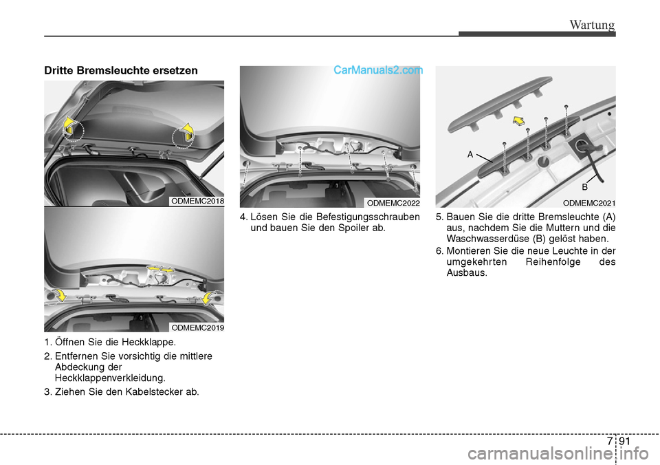 Hyundai Santa Fe 2016 Betriebsanleitung (in German) 791
Wartung
Dritte Bremsleuchte ersetzen
1. Öffnen Sie die Heckklappe.
2. Entfernen Sie vorsichtig die mittlereAbdeckung der
Heckklappenverkleidung.
3. Ziehen Sie den Kabelstecker ab. 4. Lösen Sie Hyundai Santa Fe 2016 Betriebsanleitung (in German) 791
Wartung
Dritte Bremsleuchte ersetzen
1. Öffnen Sie die Heckklappe.
2. Entfernen Sie vorsichtig die mittlereAbdeckung der
Heckklappenverkleidung.
3. Ziehen Sie den Kabelstecker ab. 4. Lösen Sie