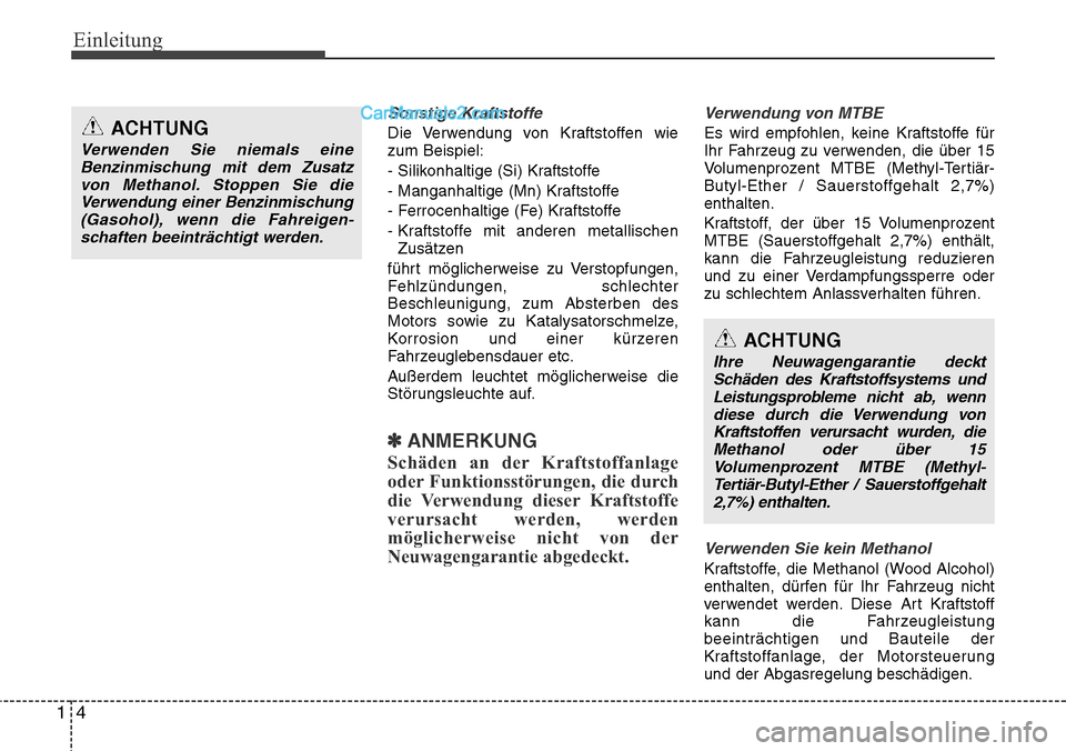 Hyundai Santa Fe 2016  Betriebsanleitung (in German) Einleitung
41
Sonstige Kraftstoffe
Die Verwendung von Kraftstoffen wie
zum Beispiel:
- Silikonhaltige (Si) Kraftstoffe
- Manganhaltige (Mn) Kraftstoffe
- Ferrocenhaltige (Fe) Kraftstoffe
- Kraftstoffe