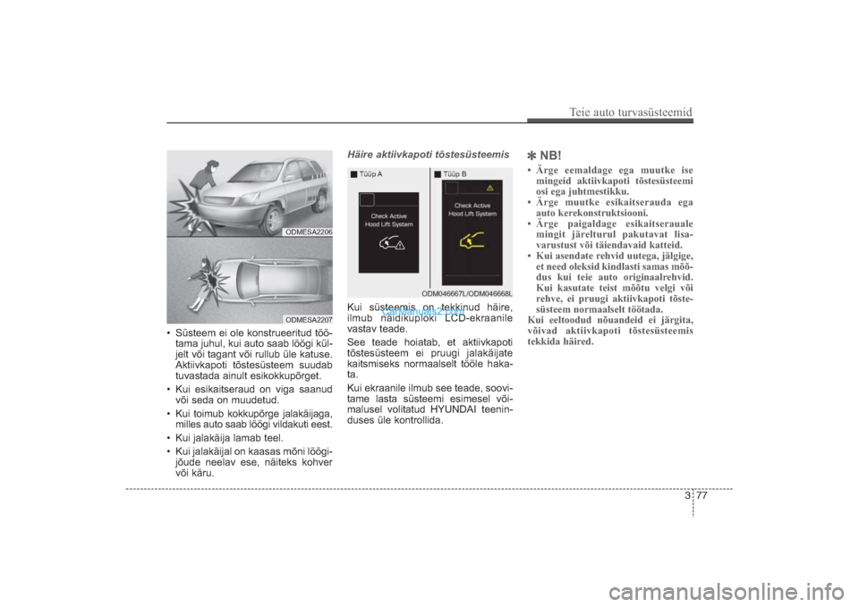 Hyundai Santa Fe 2016  Omaniku Käsiraamat (in Estonian) • Süsteem ei ole konstrueeritud töö­
tama juhul, kui auto saab löögi kül­
jelt või tagant või rullub üle katuse.
Aktiivkapoti tõstesüsteem suudab
tuvastada ainult esikokkupõrget.
• K