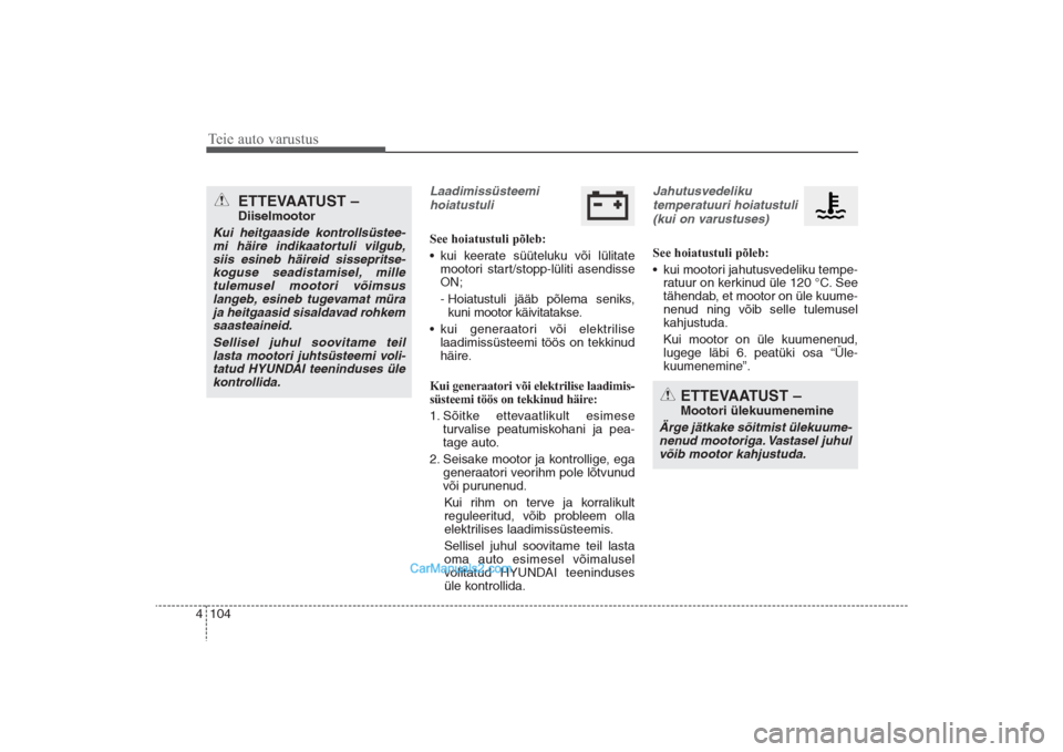 Hyundai Santa Fe 2016  Omaniku Käsiraamat (in Estonian) Teie auto varustus104 4
Laadimissüsteemi 
hoiatustuliSee hoiatustuli põleb:
• kui keerate süüteluku või lülitate
mootori start/stopp-lüliti asendisse
ON;
- Hoiatustuli jääb põlema seniks,
